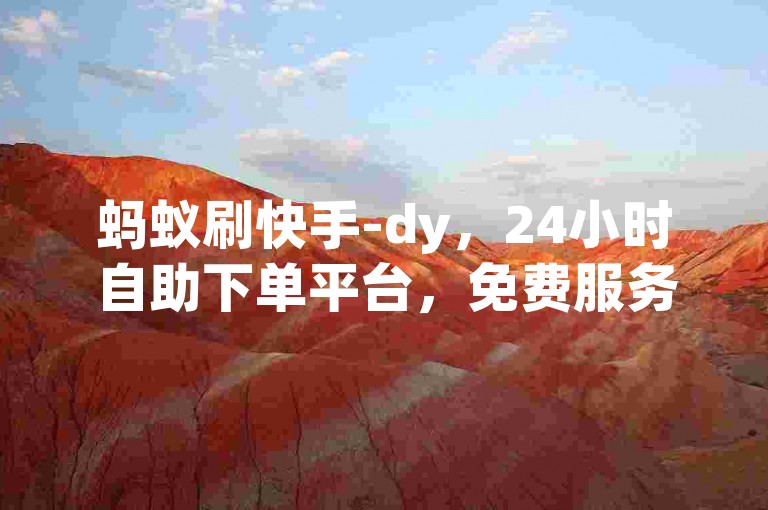 蚂蚁刷快手-dy，24小时自助下单平台，免费服务等你来体验。