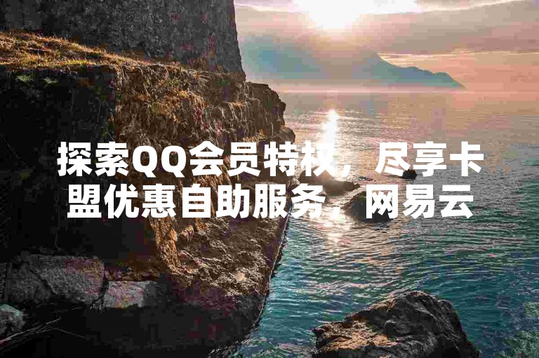 探索QQ会员特权，尽享卡盟优惠自助服务，网易云音乐与快手视频双击点赞，全天候在线下单，更有免费点赞等你来领。