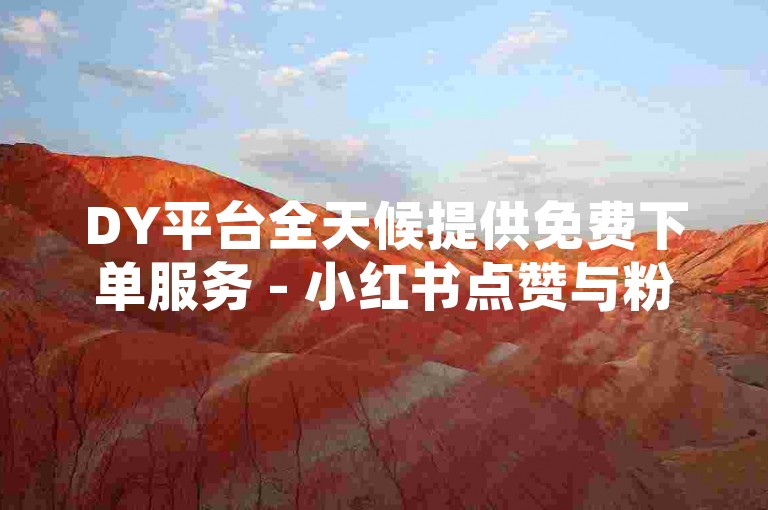 DY平台全天候提供免费下单服务 - 小红书点赞与粉丝增长的自助下单平台，24小时不间断。