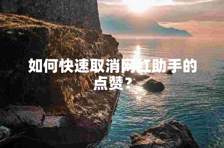 如何快速取消网红助手的点赞？