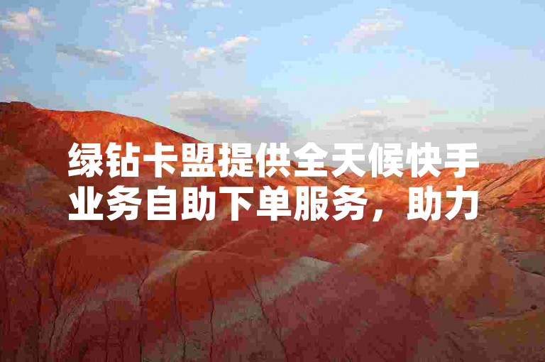 绿钻卡盟提供全天候快手业务自助下单服务，助力你的短视频内容免费登上热门榜单。