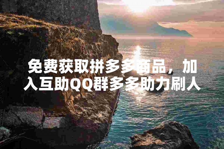 免费获取拼多多商品，加入互助QQ群多多助力刷人。