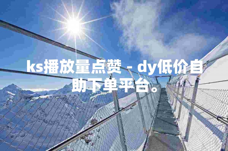 ks播放量点赞 - dy低价自助下单平台。