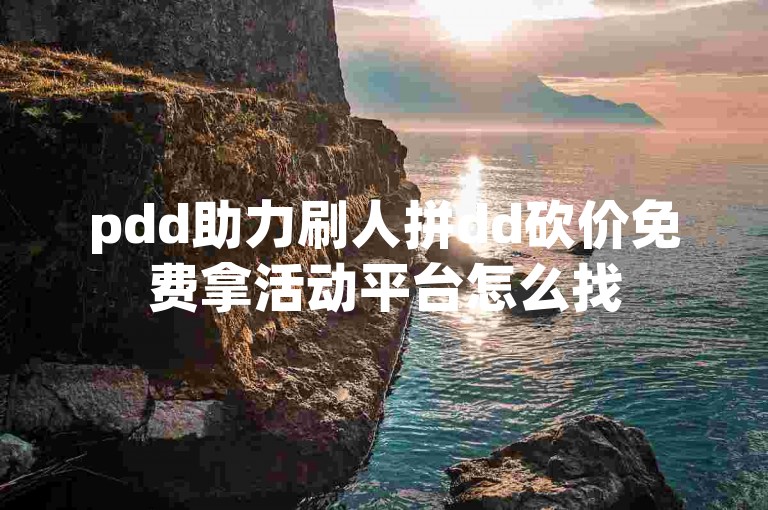 pdd助力刷人拼dd砍价免费拿活动平台怎么找