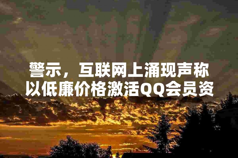 警示，互联网上涌现声称以低廉价格激活QQ会员资格的链接，网民应小心避免可能隐藏的诈骗陷阱。