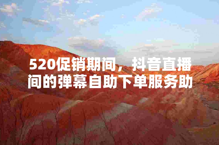 520促销期间，抖音直播间的弹幕自助下单服务助力业务增长。