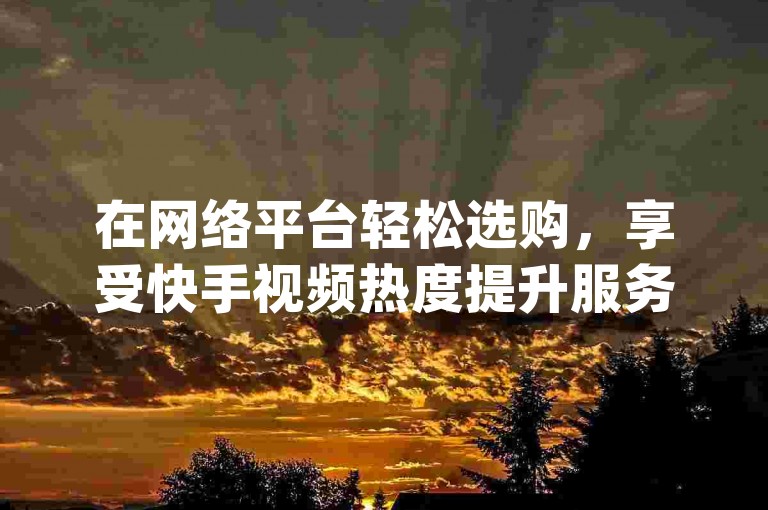 在网络平台轻松选购，享受快手视频热度提升服务 - 一键操作dy作品评论区留言服务 - 全天候提供抖音点赞支持。