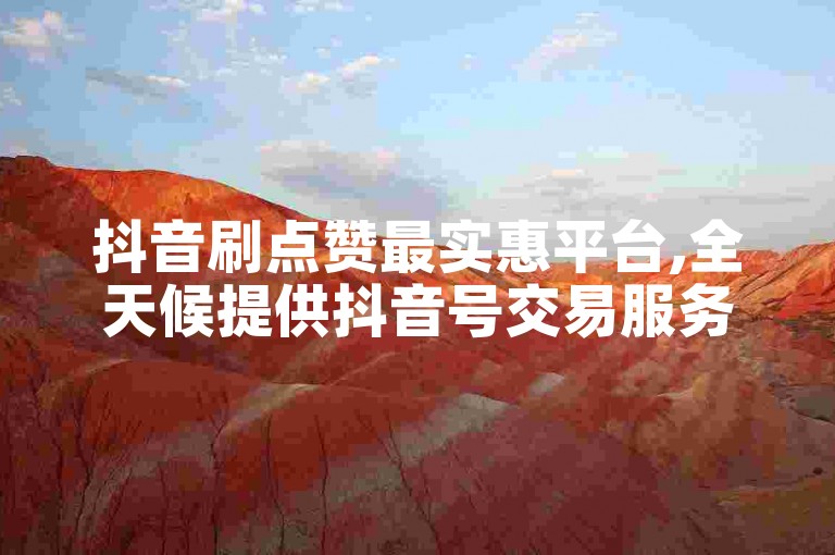抖音刷点赞最实惠平台,全天候提供抖音号交易服务。