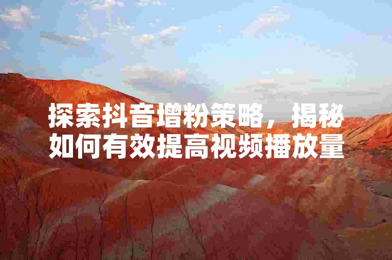 探索抖音增粉策略，揭秘如何有效提高视频播放量与观众参与度的关键方法。
