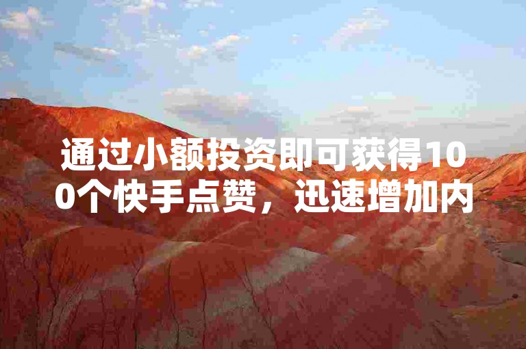 通过小额投资即可获得100个快手点赞，迅速增加内容的可见度，开拓你的网络影响力新途径！