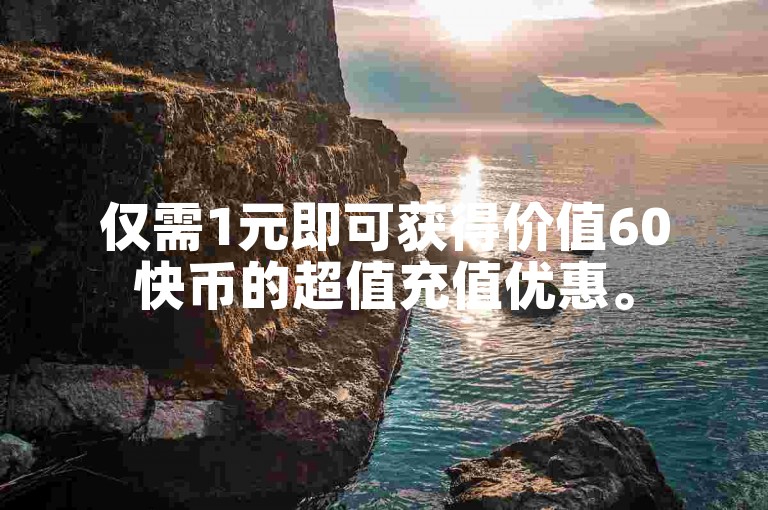 仅需1元即可获得价值60快币的超值充值优惠。
