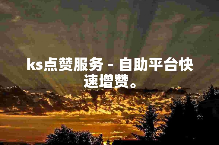 ks点赞服务 - 自助平台快速增赞。