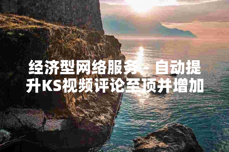 经济型网络服务 - 自动提升KS视频评论至顶并增加点赞，一键自助操作。