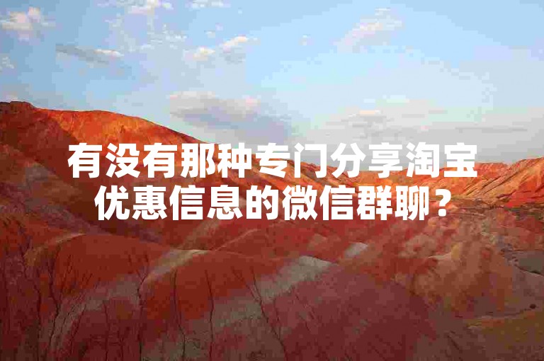 有没有那种专门分享淘宝优惠信息的微信群聊？