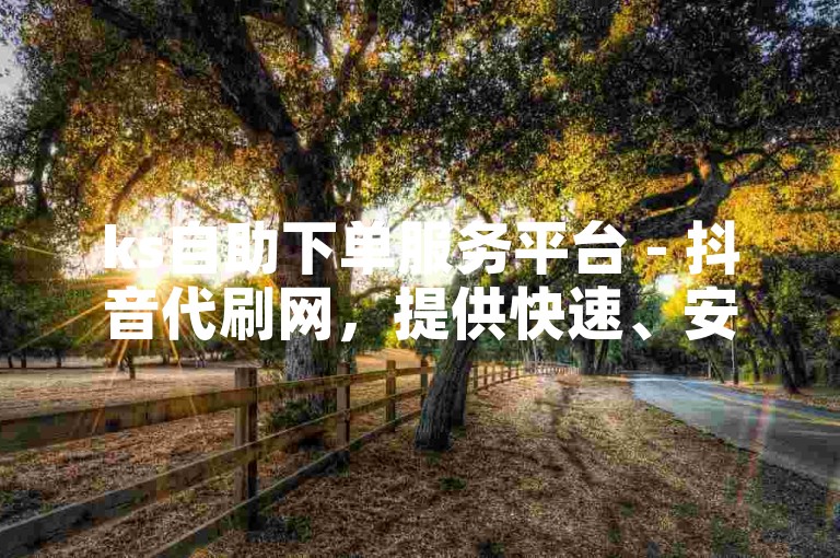 ks自助下单服务平台 - 抖音代刷网，提供快速、安全的服务，助力您的社交媒体账号迅速增长。