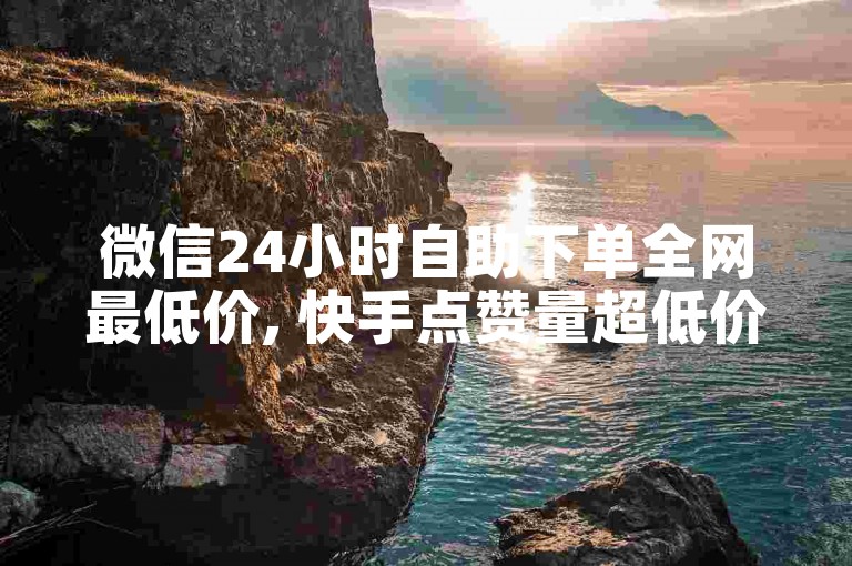 微信24小时自助下单全网最低价, 快手点赞量超低价 - 10000浏览量200赞 - 抖音全网老马最低价下单平台揭秘！