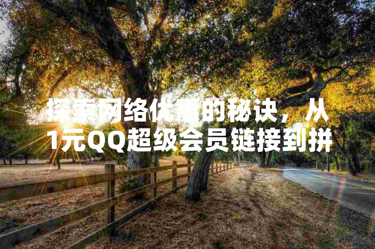 探索网络优惠的秘诀，从1元QQ超级会员链接到拼多多领取700元的完整指南，再到今日头条号的购买途径，一网打尽。