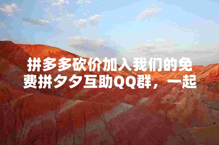 拼多多砍价加入我们的免费拼夕夕互助QQ群，一起享受购物的乐趣！