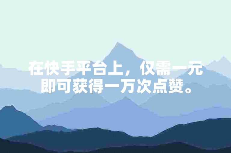 在快手平台上，仅需一元即可获得一万次点赞。