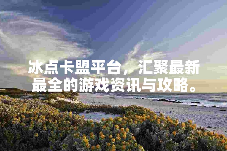 冰点卡盟平台，汇聚最新最全的游戏资讯与攻略。