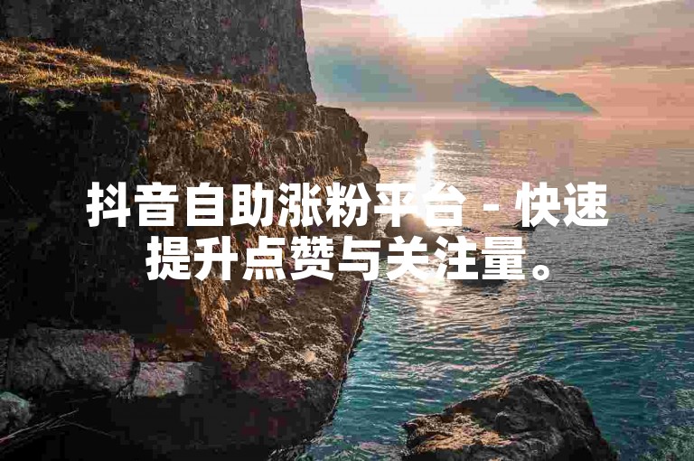 抖音自助涨粉平台 - 快速提升点赞与关注量。