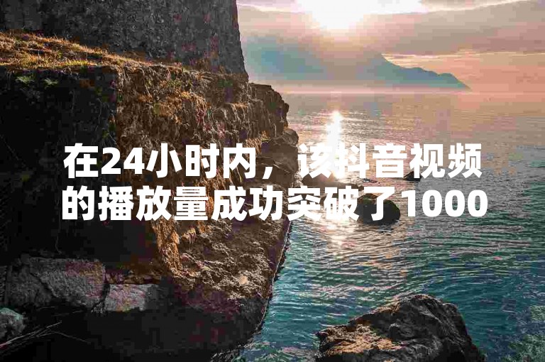 在24小时内，该抖音视频的播放量成功突破了1000次。