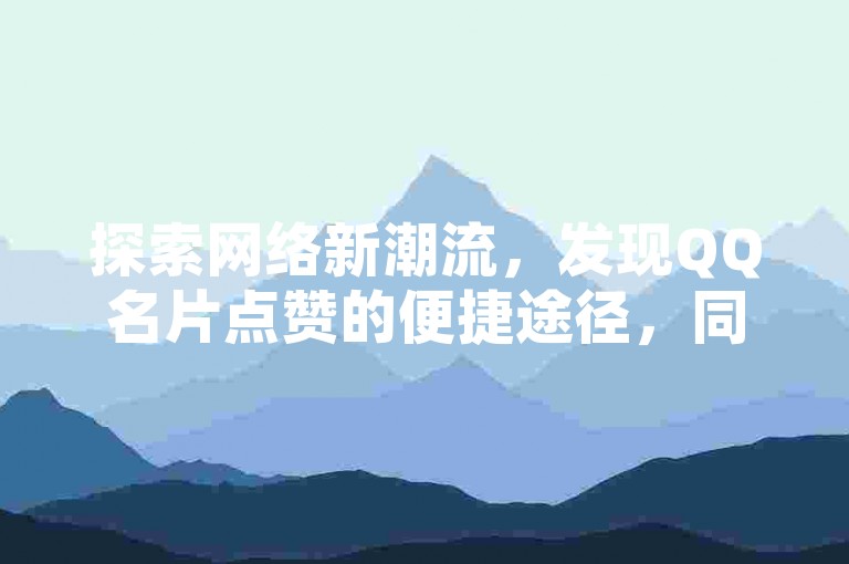 探索网络新潮流，发现QQ名片点赞的便捷途径，同时获取2024年抖音跳核对的独门秘籍，尽在快手业务全天候服务站点，抖音业务优惠进行中。