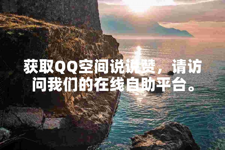 获取QQ空间说说赞，请访问我们的在线自助平台。