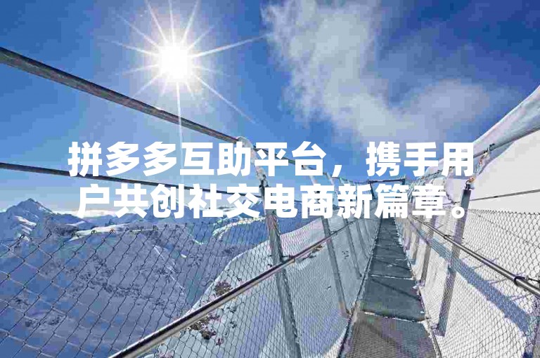 拼多多互助平台，携手用户共创社交电商新篇章。