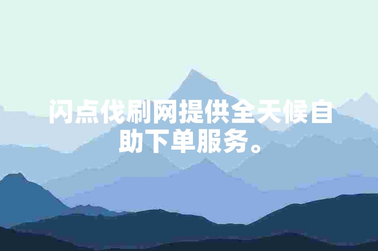 闪点伐刷网提供全天候自助下单服务。