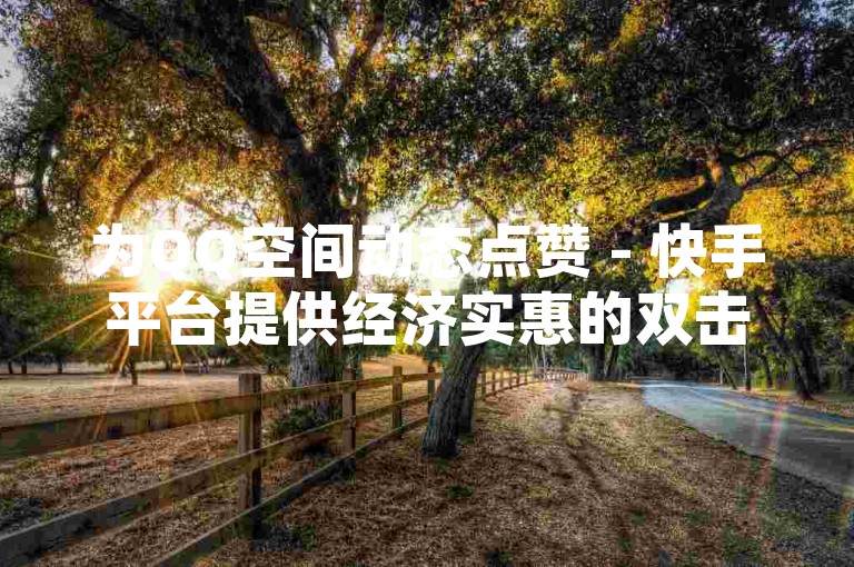 为QQ空间动态点赞 - 快手平台提供经济实惠的双击服务。