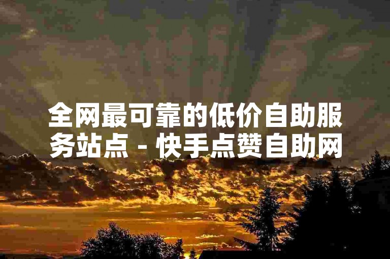 全网最可靠的低价自助服务站点 - 快手点赞自助网站，提供在线下单服务。
