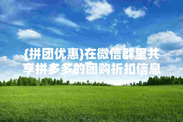 {拼团优惠}在微信群里共享拼多多的团购折扣信息。