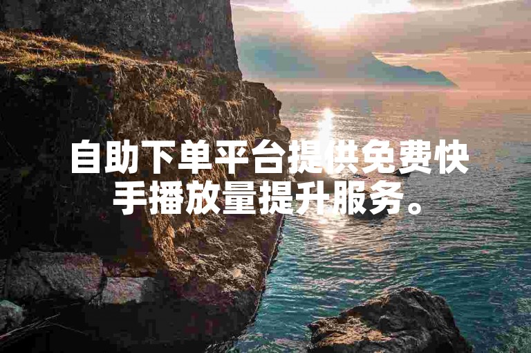 自助下单平台提供免费快手播放量提升服务。