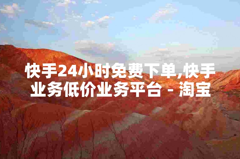 快手24小时免费下单,快手业务低价业务平台 - 淘宝扫码助力群 - 卡盟第一手货源站