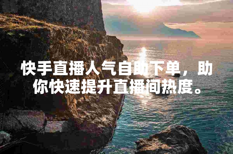 快手直播人气自助下单，助你快速提升直播间热度。