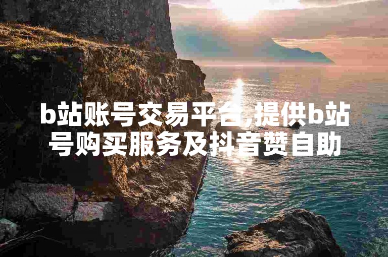 b站账号交易平台,提供b站号购买服务及抖音赞自助下单。