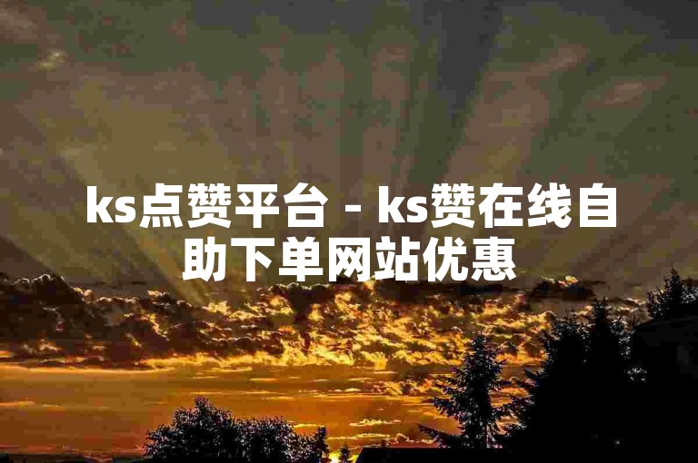 ks点赞平台 - ks赞在线自助下单网站优惠