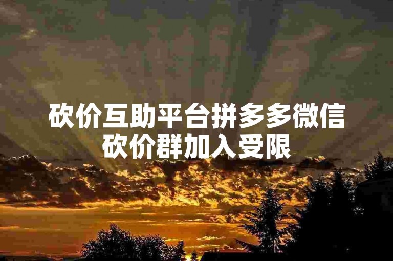 砍价互助平台拼多多微信砍价群加入受限