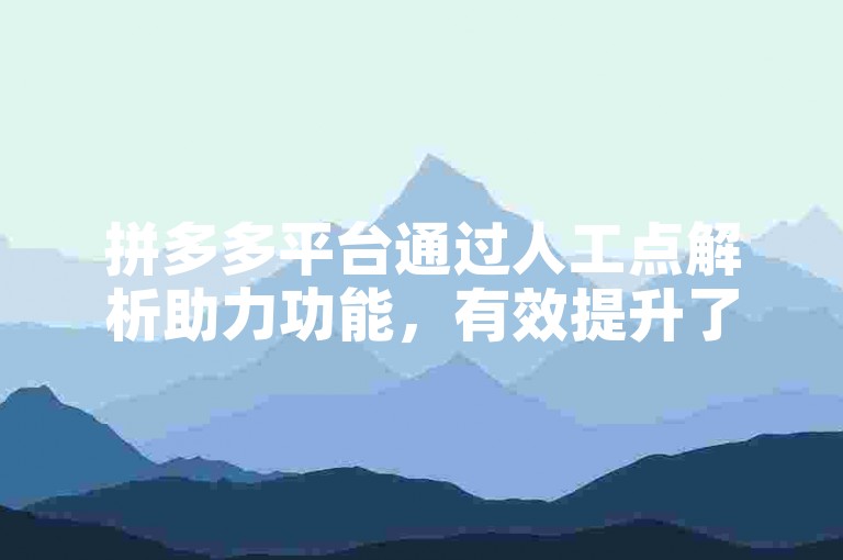 拼多多平台通过人工点解析助力功能，有效提升了用户参与度和购物体验。