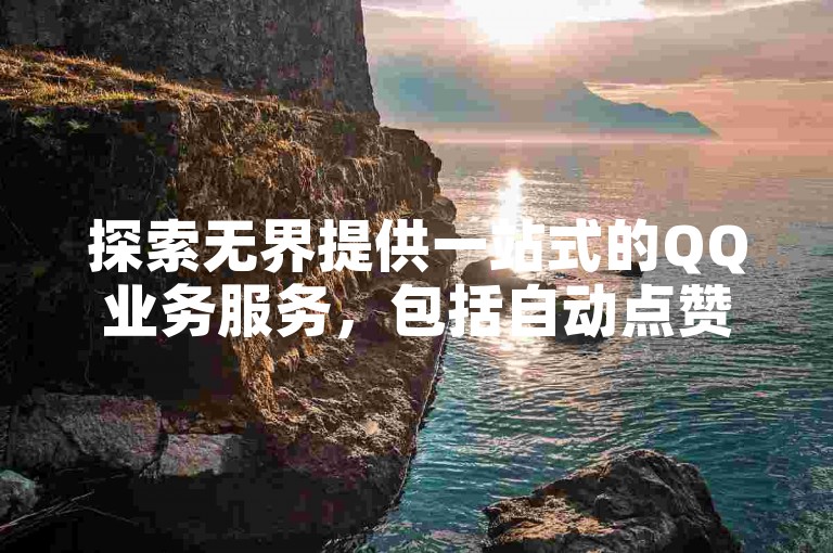 探索无界提供一站式的QQ业务服务，包括自动点赞和抖音免费播放量平台。