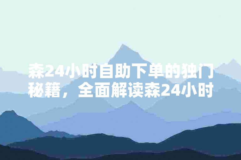 森24小时自助下单的独门秘籍，全面解读森24小时自助下单的各项优势！2025年必备技能。