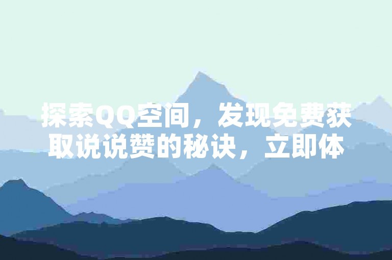 探索QQ空间，发现免费获取说说赞的秘诀，立即体验点赞的乐趣！