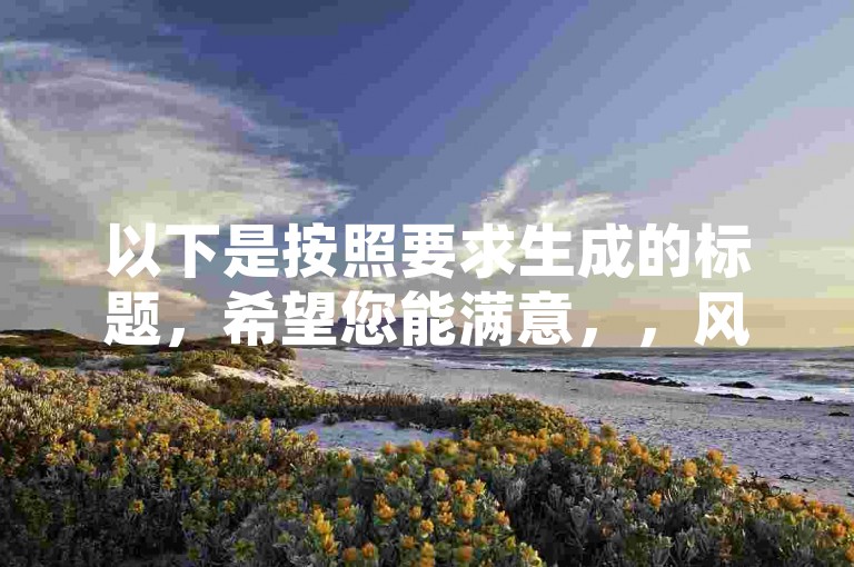 以下是按照要求生成的标题，希望您能满意，，风云科技网红商城（探秘科技网红商城的独特魅力）