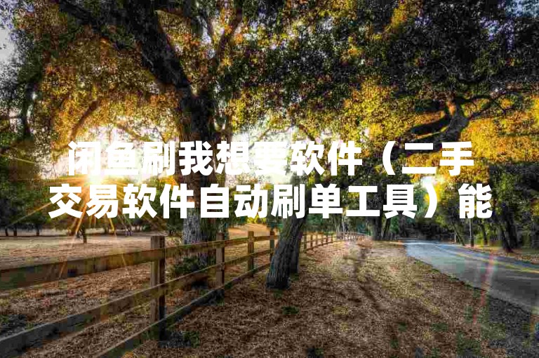 闲鱼刷我想要软件（二手交易软件自动刷单工具）能够提升商品曝光度，但使用这类软件存在一定风险，可能会导致账号被封禁。