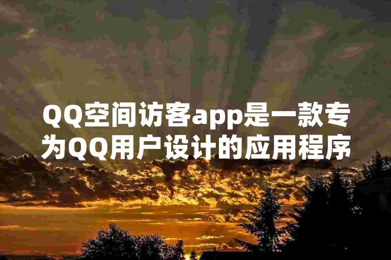 QQ空间访客app是一款专为QQ用户设计的应用程序，用于查看和管理自己QQ空间的访客记录。