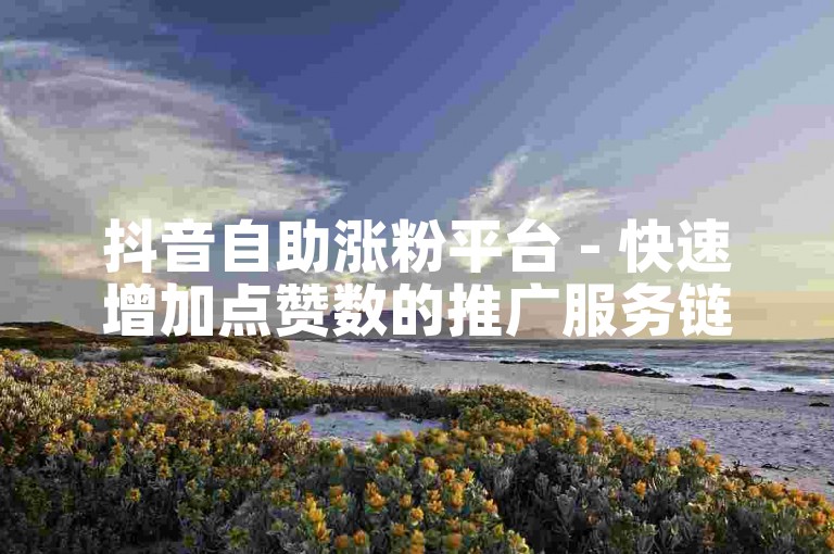 抖音自助涨粉平台 - 快速增加点赞数的推广服务链接。