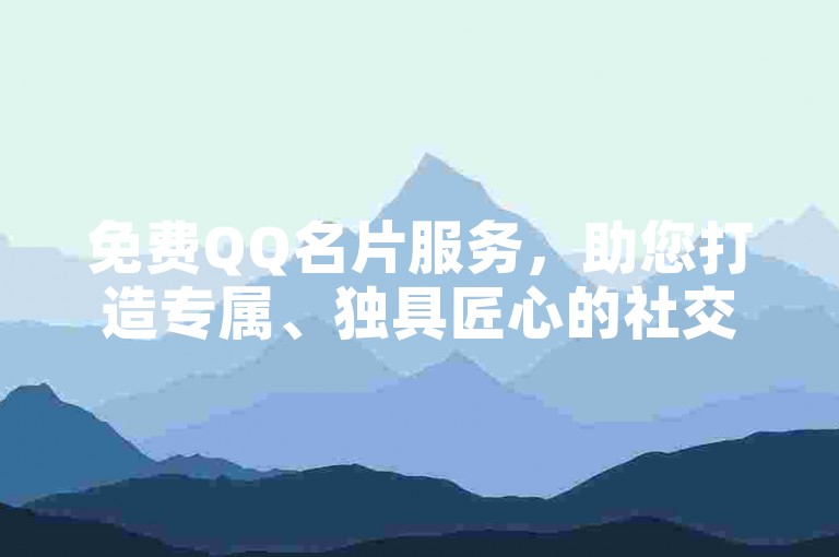 免费QQ名片服务，助您打造专属、独具匠心的社交形象标识。