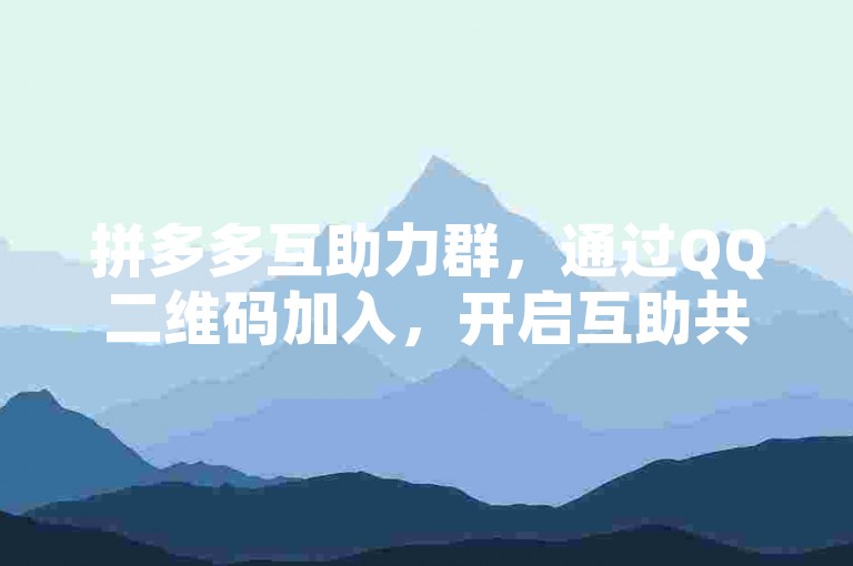 拼多多互助力群，通过QQ二维码加入，开启互助共赢的新模式。