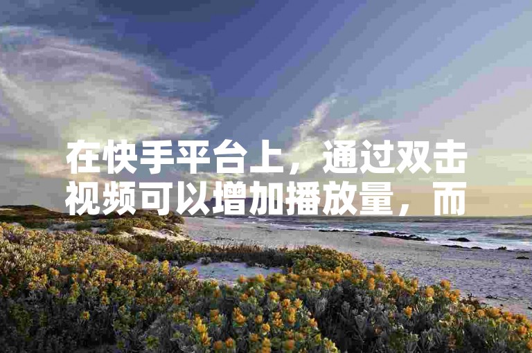 在快手平台上，通过双击视频可以增加播放量，而有些网站提供代刷服务，甚至包括新浪微博加V认证仅需50元。